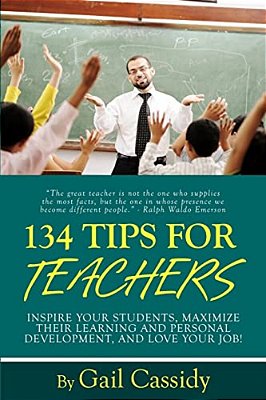 134 Tips For Teachers: Inspire Your Students, Maximize Their Learning And Personal Development, And Love Your Job!-..