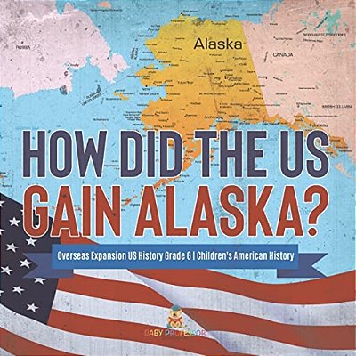 How Did The US Gain Alaska? Overseas Expansion US History Grade 6 Children's American History-..