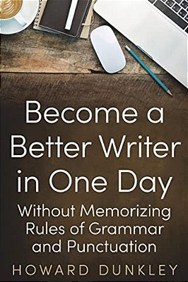 Become A Better Writer In One Day: Without Memorizing Rules Of Grammar And Punctuation-..
