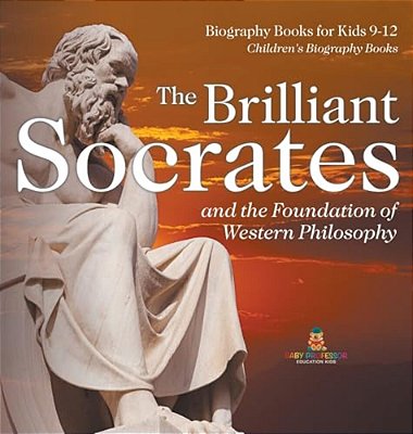 The Brilliant Socrates And The Foundation Of Western Philosophy - Biography Books For Kids 9-12 Children's Biography Books-..