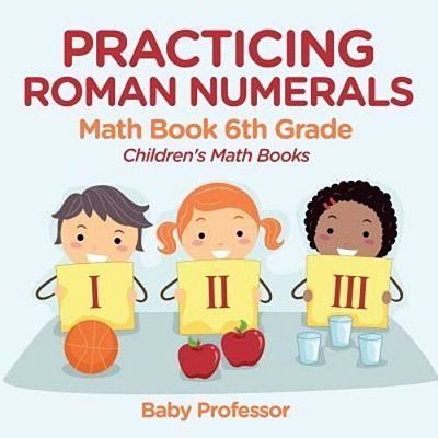 Practicing Roman Numerals - Math Book 6Th Grade Children's Math Books-..