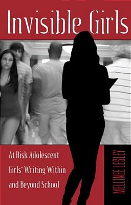 Invisible Girls: At Risk Adolescent Girls' Writing Within And Beyond School-..