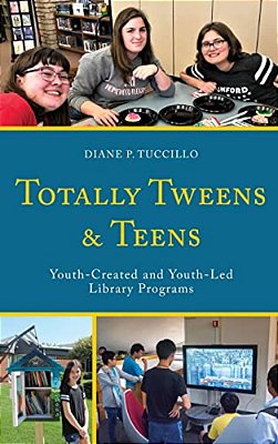 Totally Tweens And Teens: Youth-Created And Youth-Led Library Programs-..