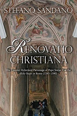 Renovatio Christiana: The Counter Reformed Patronage Of Pope Sixtus V At The Holy Steps In Rome (1585-1590)-..