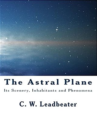 The Astral Plane: Its Scenery, Inhabitants And Phenomena-..