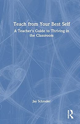 Teach From Your Best Self: A Teacher's Guide To Thriving In The Classroom-..