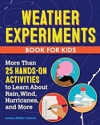 Weather Experiments Book For Kids: More Than 25 Hands-On Activities To Learn About Rain, Wind, Hurricanes, And More-..