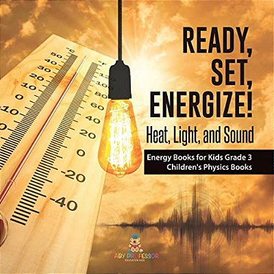 Ready, Set, Energize!: Heat, Light, And Sound Energy Books For Kids Grade 3 Children's Physics Books-..