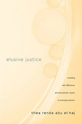 Elusive Justice: Wrestling With Difference And Educational Equity In Everyday Practice-..