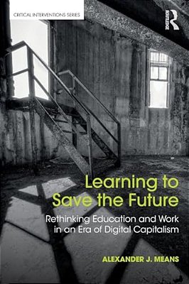 Learning To Save The Future: Rethinking Education And Work In An Era Of Digital Capitalism-..