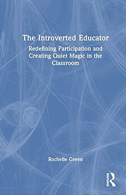 The Introverted Educator: Redefining Participation And Creating Quiet Magic In The Classroom-..