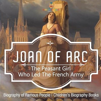 Joan Of Arc: The Peasant Girl Who Led The French Army - Biography Of Famous People Children's Biography Books-..