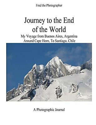 Journey To The End Of The World: My Voyage From Buenos Aires, Argentina Around Cape Horn To Santiago, Chile-..