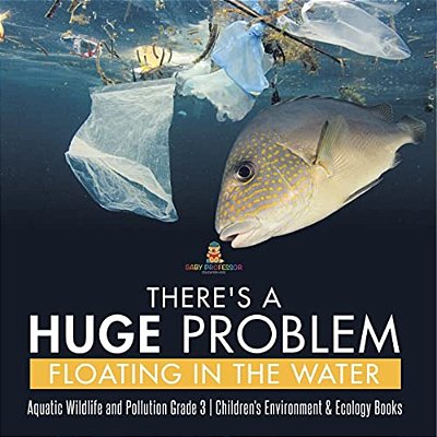 There's A Huge Problem Floating In The Water Aquatic Wildlife And Pollution Grade 3 Children's Environment & Ecology Books-..