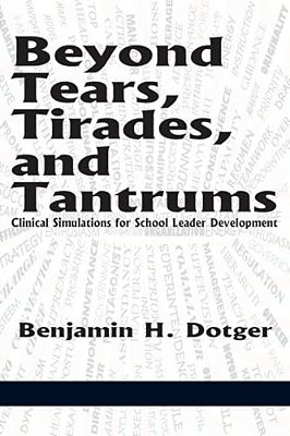 Beyond Tears, Tirades, And Tantrums: Clinical Simulations For School Leader Development-..