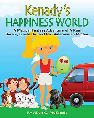 Kenady's Happiness World: A Magical Fantasy Adventure Of A Real Seven-Year-old Girl And Her Veterinarian Mother-..