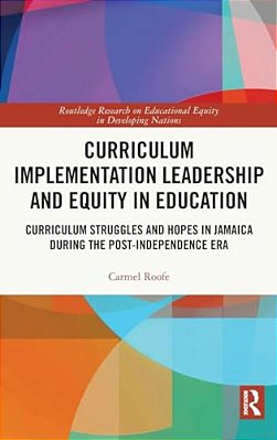 Curriculum Implementation Leadership And Equity In Education: Curriculum Struggles And Hopes In Jamaica During The Post-Independence Era-..