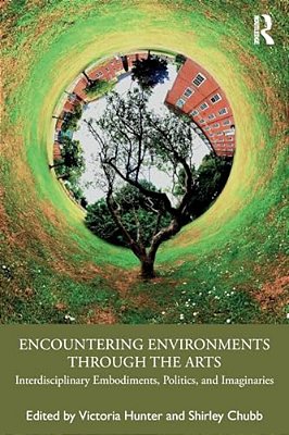Encountering Environments Through The Arts: Interdisciplinary Embodiments, Politics, And Imaginaries-..