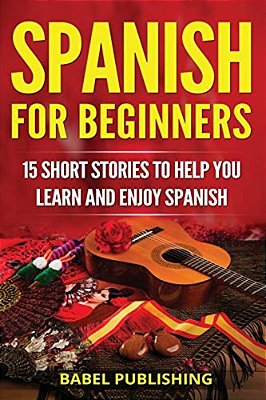 Spanish For Beginners: 15 Short Stories To Help You Learn And Enjoy Spanish-..