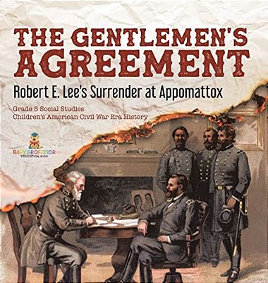 The Gentlemen's Agreement: Robert E. Lee's Surrender At Appomattox Grade 5 Social Studies Children's American Civil War Era History-..