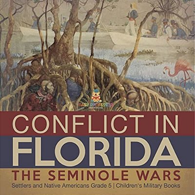 Conflict In Florida: The Seminole Wars Settlers And Native Americans Grade 5 Children's Military Books-..