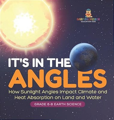It's In The Angles How Sunlight Angles Impact Climate And Heat Absorption On Land And Water Grade 6-8 Earth Science-..