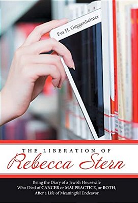 The Liberation Of Rebecca Stern: Being The Diary Of A Jewish Housewife Who Died Of Cancer Or Malpractice, Or Both, After A Life Of Meaningful Endeavor-..