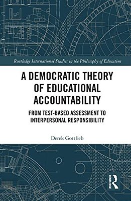 A Democratic Theory Of Educational Accountability: From Test-Based Assessment To Interpersonal Responsibility-..