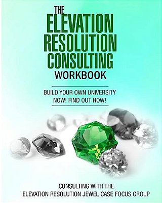 The Elevation Resolution Consultant Workbook: Build Your University Now! Find Out How!-..