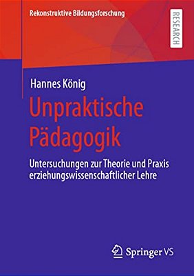 Unpraktische Pädagogik: Untersuchungen Zur Theorie Und Praxis Erziehungswissenschaftlicher Lehre-..