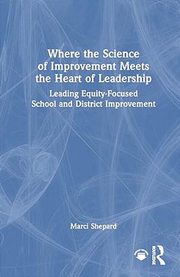 Where The Science Of Improvement Meets The Heart Of Leadership: Leading Equity-Focused School And District Improvement-..