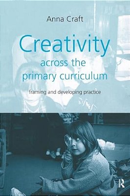 Creativity Across The Primary Curriculum: Framing And Developing Practice-..
