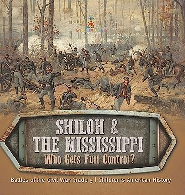 Shiloh & The Mississippi: Who Gets Full Control? Battles Of The Civil War Grade 5 Children's American History-..