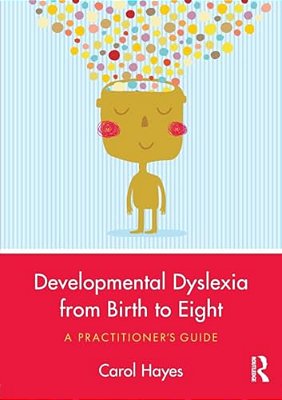 Developmental Dyslexia From Birth To Eight: A Practitioner's Guide-..