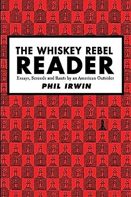The Whiskey Rebel Reader: Essays, Screeds And Rants By An American Outsider. -..