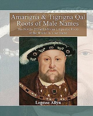 Amarigna & Tigrigna Qal Roots Of Male Names: The Not So Distant African Linguistic Roots Of The Words In Your Name-..