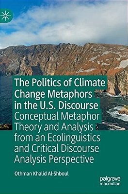 The Politics Of Climate Change Metaphors In The U. S. Discourse: Conceptual Metaphor Theory And Analysis From An Ecolinguistics And Critical Discourse-..