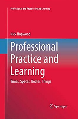 Professional Practice And Learning: Times, Spaces, Bodies, Things-..