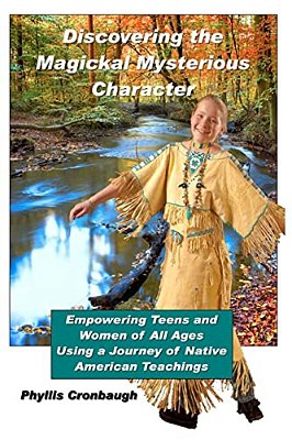 Discovering The Magickal Mysterious Character: Empowering Teens And Women Of All Ages Using Native American Teachings-..
