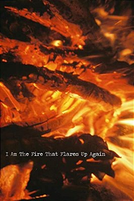 I Am The Fire That Flares Up Again-..