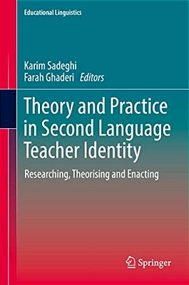 Theory And Practice In Second Language Teacher Identity: Researching, Theorising And Enacting-..