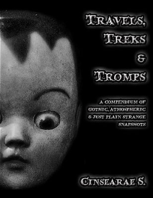 Travels, Treks & Tromps: A Compendium Of Gothic, Atmospheric, And Just Plain Strange Snapshots-..