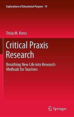 Critical Praxis Research: Breathing New Life Into Research Methods For Teachers-..