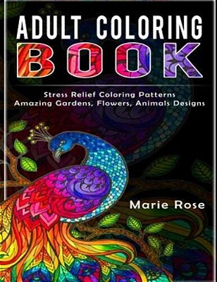 Adult Coloring Book: Stress Relief Coloring Patterns-Amazing Gardens, Flowers, Animals Designs-..