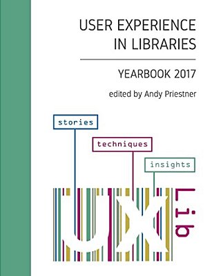 User Experience In Libraries Yearbook 2017: Stories, Techniques, Insights-..