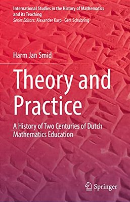 Theory And Practice: A History Of Two Centuries Of Dutch Mathematics Education-..