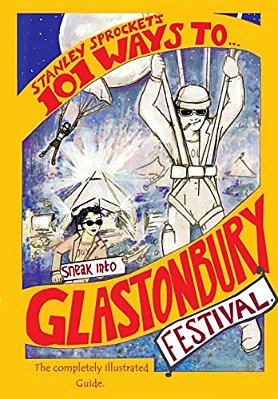 101 Ways To Sneak Into Glastonbury Festival: The 2015 Fully Illustrated Edition-..