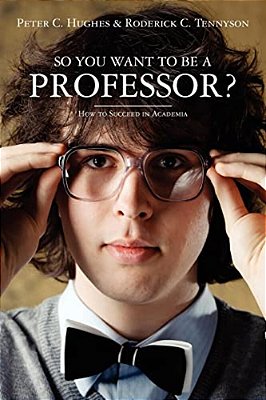 So You Want To Be A Professor?: How To Succeed In Academia-..