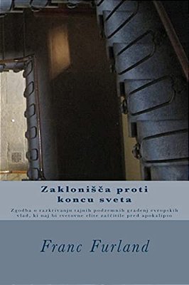 Zaklonisca Proti Koncu Sveta: Zgodba O Razkrivanju Tajnih Podzemnih Gradenj Evropskih Vlad, Ki Naj Bi Svetovne Elite Zascitile Pred Apokalipso-..