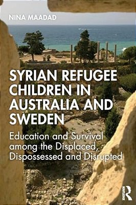 Syrian Refugee Children In Australia And Sweden: Education And Survival Among The Displaced, Dispossessed And Disrupted-..